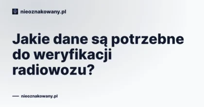 Jakie dane są potrzebne do weryfikacji radiowozu?