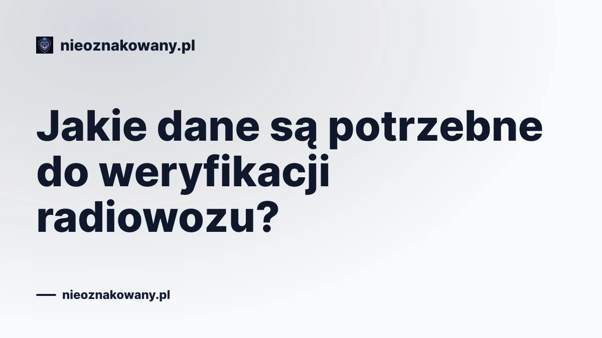 Jakie dane są potrzebne do weryfikacji radiowozu?