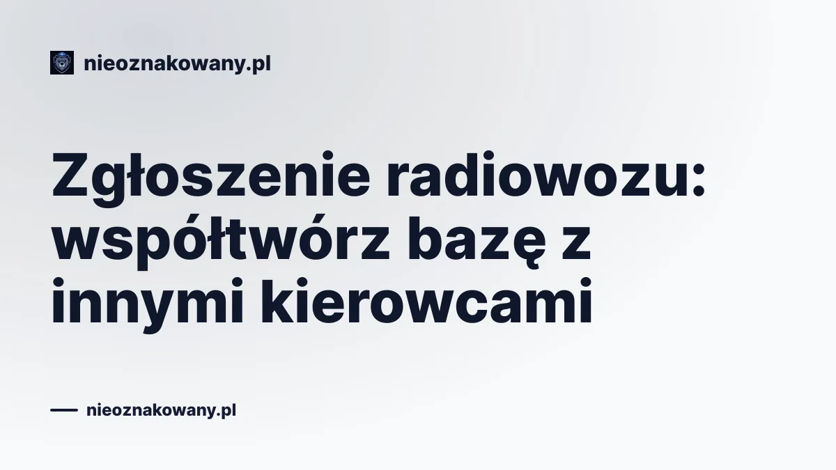 Zgłoszenie radiowozu: współtwórz bazę z innymi kierowcami