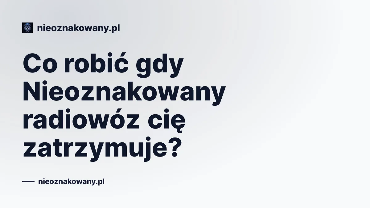 Co robić gdy Nieoznakowany radiowóz cię zatrzymuje?