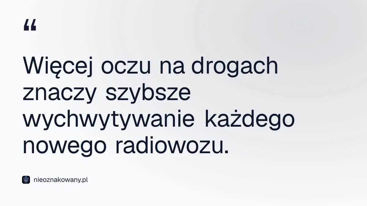 Więcej oczu na drogach znaczy szybsze wychwytywanie każdego nowego radiowozu.