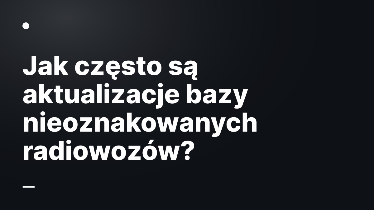 Jak często są aktualizacje bazy nieoznakowanych radiowozów?